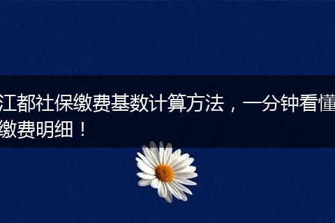 江都社保缴费基数计算方法，一分钟看懂缴费明细！