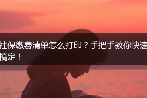 社保缴费清单怎么打印？手把手教你快速搞定！
