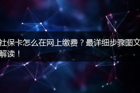 社保卡怎么在网上缴费？最详细步骤图文解读！