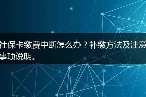 社保卡缴费中断怎么办？补缴方法及注意事项说明。