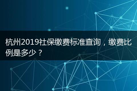 杭州2019社保缴费标准查询，缴费比例是多少？