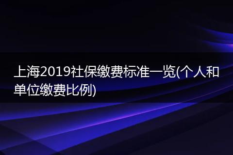 上海2019社保缴费标准一览(个人和单位缴费比例)