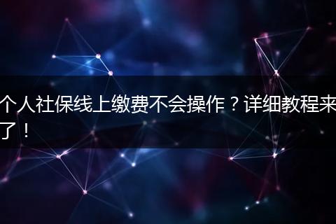 个人社保线上缴费不会操作？详细教程来了！
