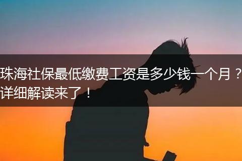珠海社保最低缴费工资是多少钱一个月？详细解读来了！