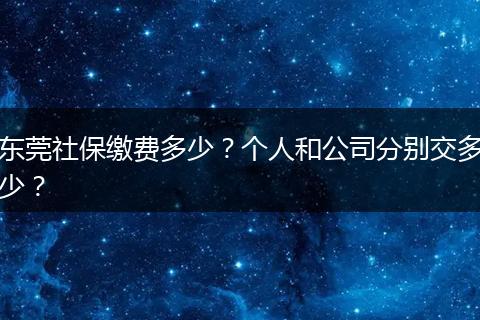 东莞社保缴费多少？个人和公司分别交多少？