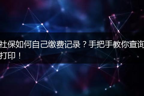 社保如何自己缴费记录？手把手教你查询打印！