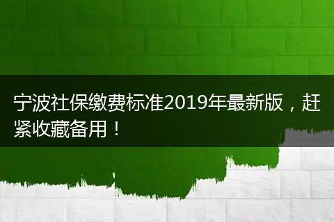 宁波社保缴费标准2019年最新版，赶紧收藏备用！