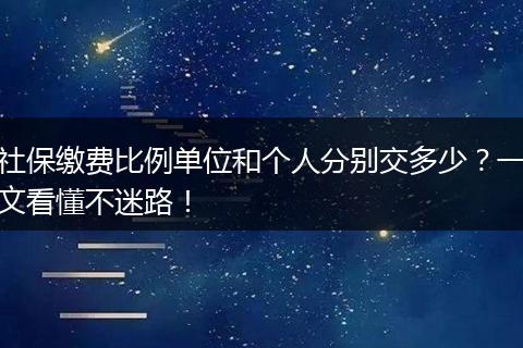 社保缴费比例单位和个人分别交多少？一文看懂不迷路！