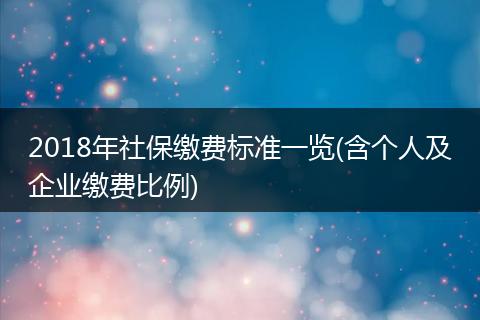 2018年社保缴费标准一览(含个人及企业缴费比例)