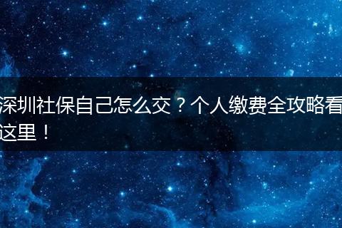 深圳社保自己怎么交？个人缴费全攻略看这里！