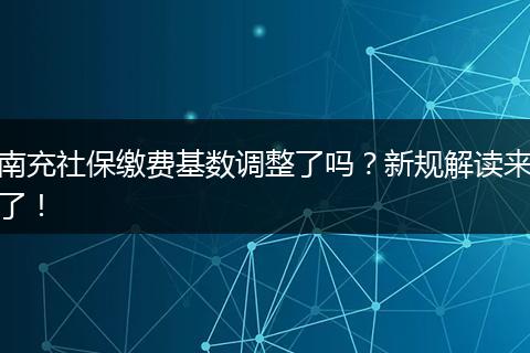 南充社保缴费基数调整了吗？新规解读来了！