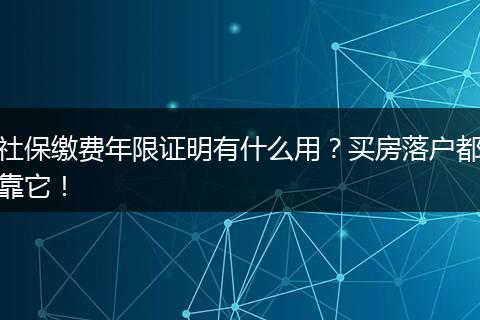 社保缴费年限证明有什么用？买房落户都靠它！