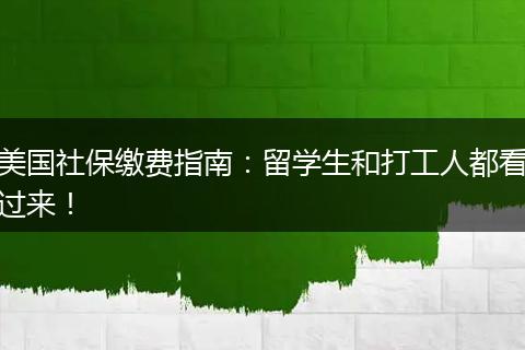 美国社保缴费指南：留学生和打工人都看过来！