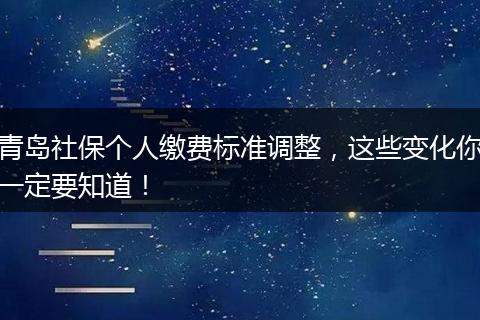 青岛社保个人缴费标准调整，这些变化你一定要知道！