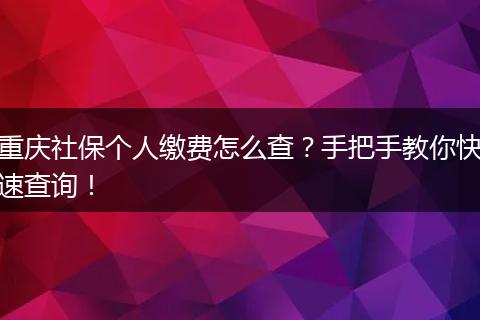 重庆社保个人缴费怎么查？手把手教你快速查询！