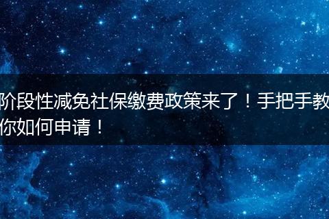 阶段性减免社保缴费政策来了！手把手教你如何申请！