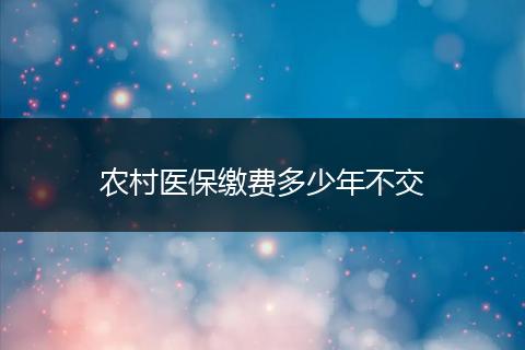 农村医保缴费多少年不交