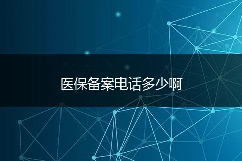 医保备案电话多少啊