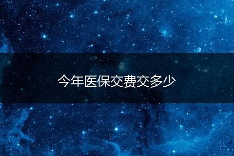 今年医保交费交多少