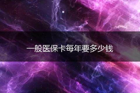 一般医保卡每年要多少钱