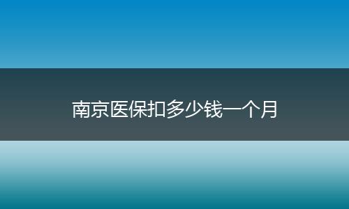 南京医保扣多少钱一个月