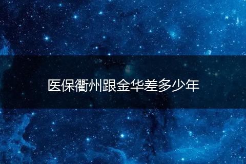 医保衢州跟金华差多少年