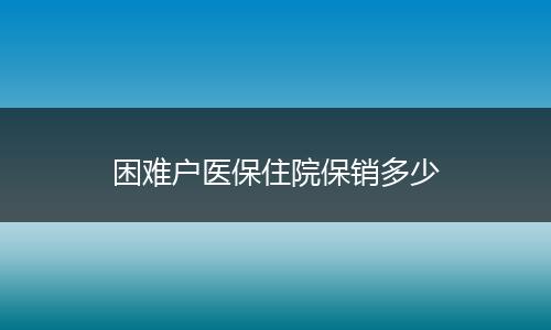 困难户医保住院保销多少