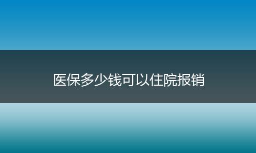 医保多少钱可以住院报销