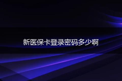 新医保卡登录密码多少啊