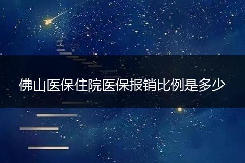 佛山医保住院医保报销比例是多少