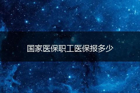 国家医保职工医保报多少