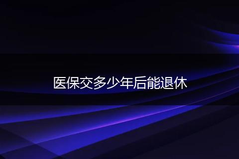 医保交多少年后能退休