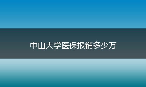中山大学医保报销多少万