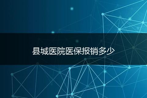 县城医院医保报销多少