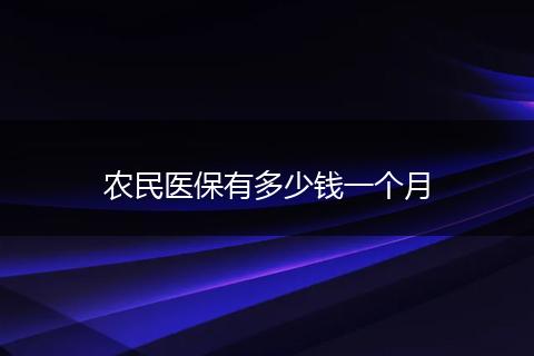 农民医保有多少钱一个月