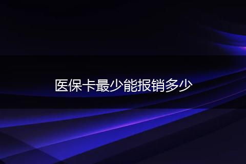 医保卡最少能报销多少