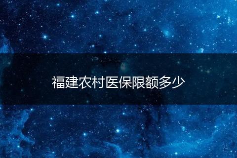 福建农村医保限额多少