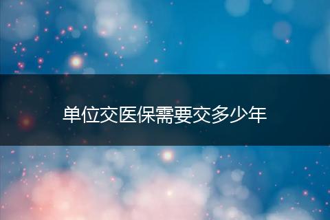单位交医保需要交多少年