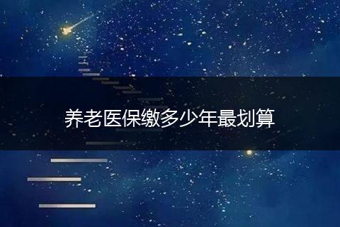养老医保缴多少年最划算