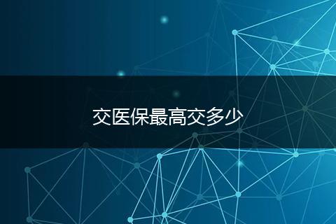 交医保最高交多少