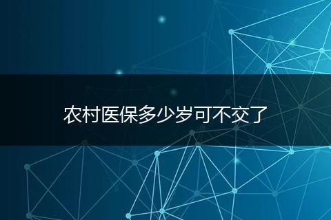 农村医保多少岁可不交了