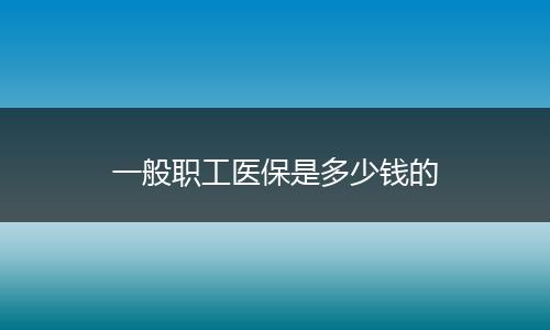 一般职工医保是多少钱的