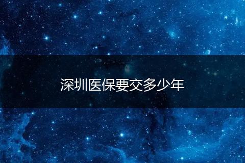 深圳医保要交多少年