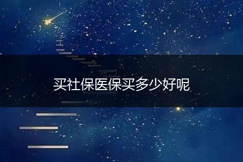 买社保医保买多少好呢