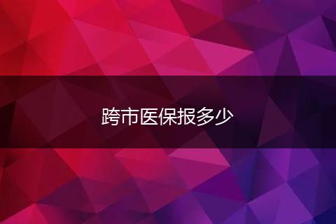 跨市医保报多少