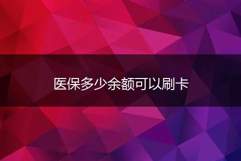 医保多少余额可以刷卡