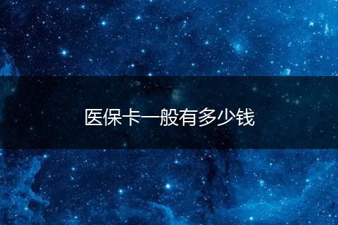 医保卡一般有多少钱