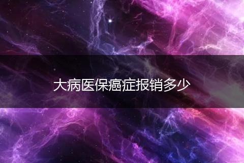 大病医保癌症报销多少