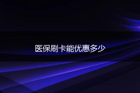 医保刷卡能优惠多少
