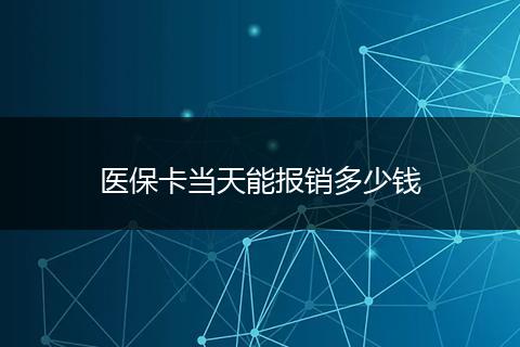 医保卡当天能报销多少钱